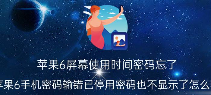 苹果6屏幕使用时间密码忘了 苹果6手机密码输错已停用密码也不显示了怎么办？